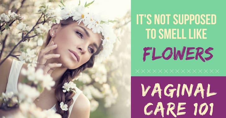 Itâs Not Supposed to Smell Like Flowers: Vaginal Care 101