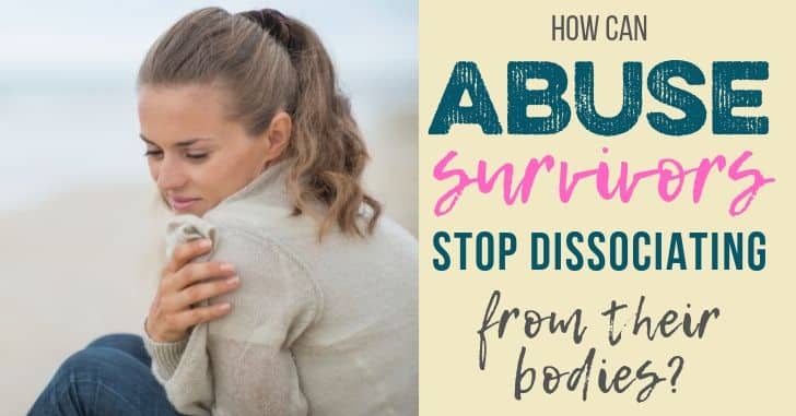 How Can Abuse Survivors Stop Dissociating from Their Bodies?