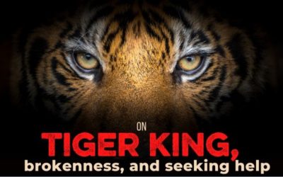 On Tiger King, Brokenness, and Seeking Help