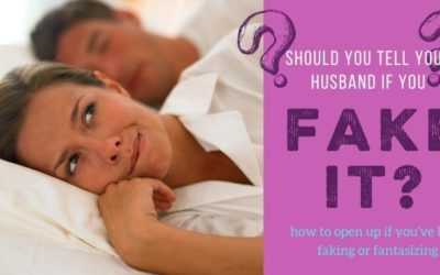Should I Tell My Husband if I Fake Orgasm or Fantasize During Sex?