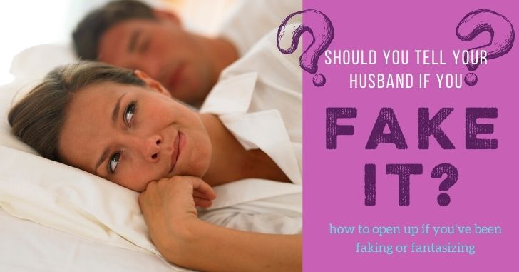 Should I Tell My Husband if I Fake Orgasm or Fantasize During Sex?