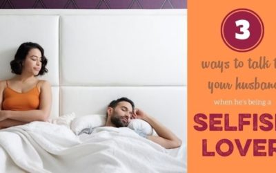 When your Husband is a Selfish Lover: 3 Ways to Talk to Him About It