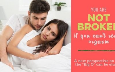 THE ORGASM SERIES: You Are Not Broken if You Can’t Reach Orgasm