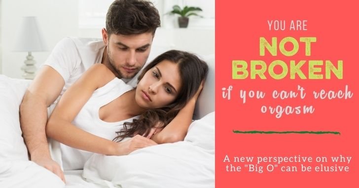 You are not broken if you can't reach orgasm