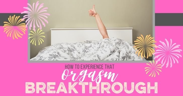 How to Experience That Orgasm Breakthrough