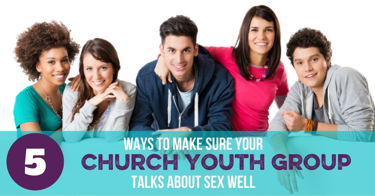 5 Ways to Make Sure Your Church Youth Group Talks about Sex well