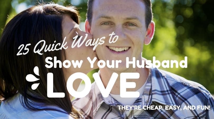 25 Quick Ways to Show Your Husband Love–or Your Wife Love!