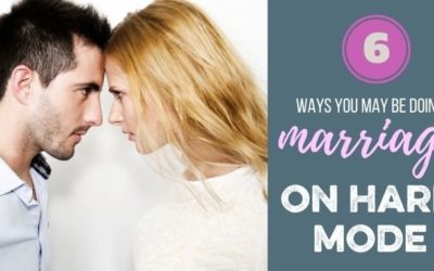 MARRIAGE ON HARD MODE SERIES: 6 Ways You May Be Doing Marriage on Hard Mode