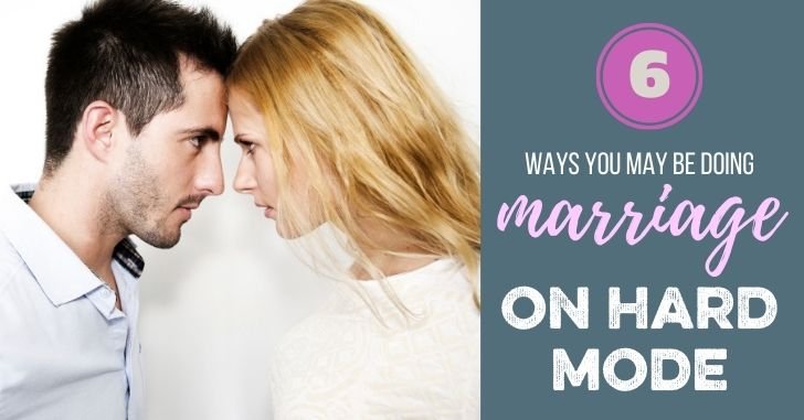 6 Ways you May Be Making Marriage Harder Than it Needs to Be