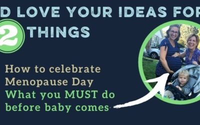 I Need Your Ideas for 2 Things! Menopause Parties and What to Do Before Giving Birth