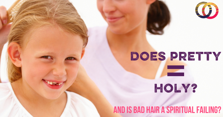 Does Pretty=Holy? And Is Having a Bad Hair Day a Spiritual Failing?