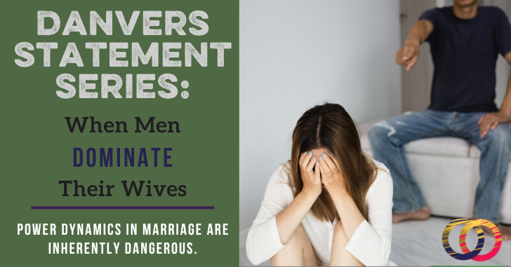 DANVERS STATEMENT SERIES: Complementarian Problem #1: Men Dominating their Wives