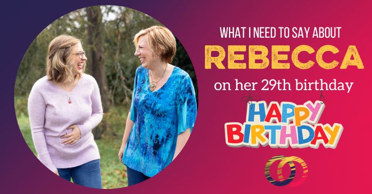 Why I Need to Listen More to Rebecca–Thoughts for Her Birthday
