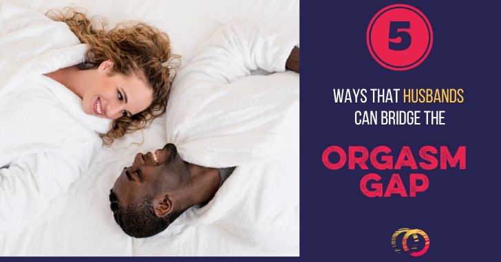 5 Ways Husbands Can Bridge the “Orgasm Gap”