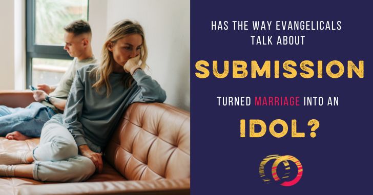 Why the Doctrine of Submission Has Made Women Treat Marriage Like an Idol