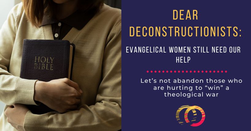 Dear Deconstructionists: Evangelical Women Need Our Help–They Don’t Just “Deserve” What’s Coming